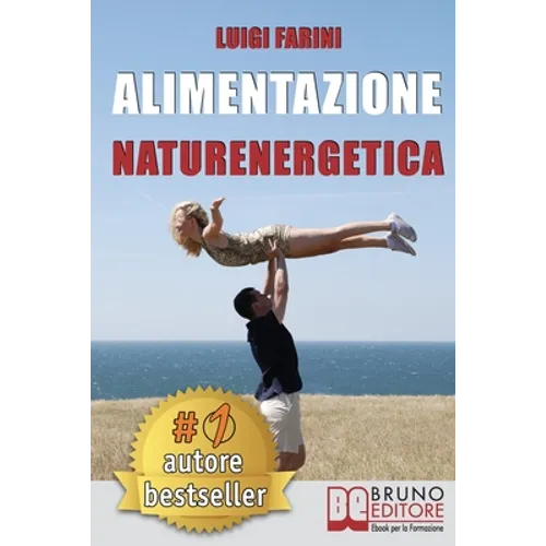 Alimentazione Naturenergetica: Come Seguire Una Dieta Sana ed Equilibrata Per Lo Sport e Per Il Tuo Benessere Quotidiano.
