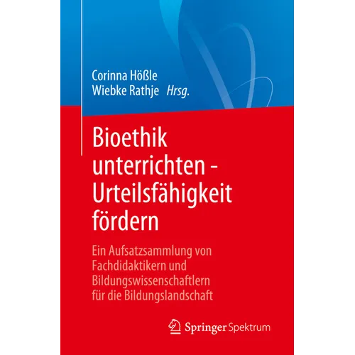 Bioethik Unterrichten - Urteilsfähigkeit Fördern: Ein Aufsatzsammlung Von Fachdidaktikern Und Bildungswissenschaftlern Für Die Bildungslandschaft