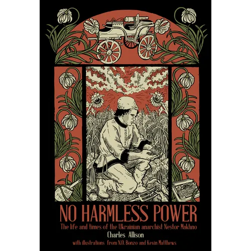 No Harmless Power: The Life and Times of the Ukrainian Anarchist Nestor Makhno