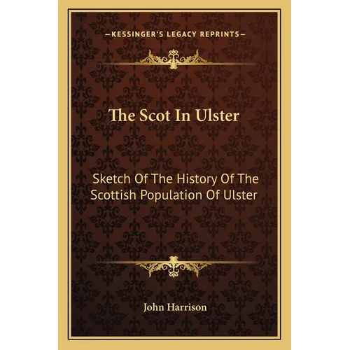 The Scot In Ulster: Sketch Of The History Of The Scottish Population Of Ulster