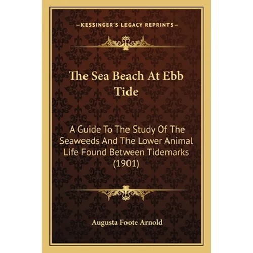 The Sea Beach At Ebb Tide: A Guide To The Study Of The Seaweeds And The Lower Animal Life Found Between Tidemarks (1901)