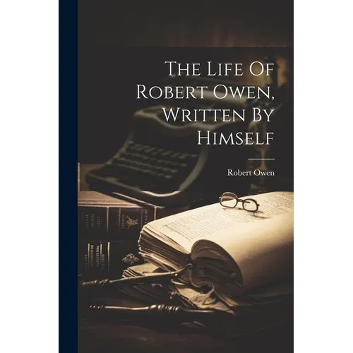 The Life Of Robert Owen, Written By Himself