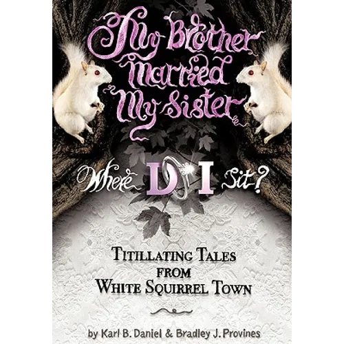 My Brother Married My Sister. Where Do I Sit?: Titillating Tales from White Squirrel Town