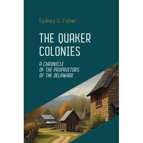 The Quaker Colonies: The Founding of Pennsylvania and the Rise of Religious Freedom in Colonial America