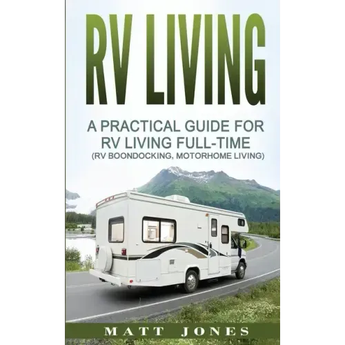 RV Living: A Practical Guide For RV Living Full-Time (Rv Boondocking, Motorhome Living)