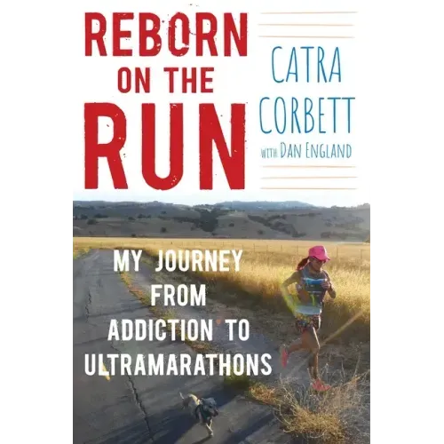 Reborn on the Run: My Journey from Addiction to Ultramarathons