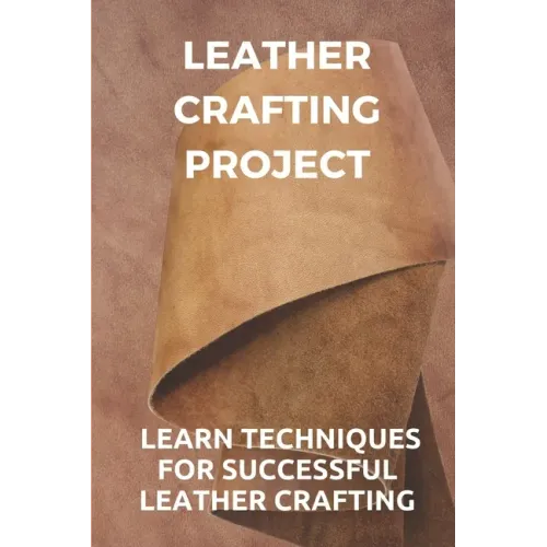 Leather Crafting Project: Learn Techniques For Successful Leather Crafting: Working With Leather