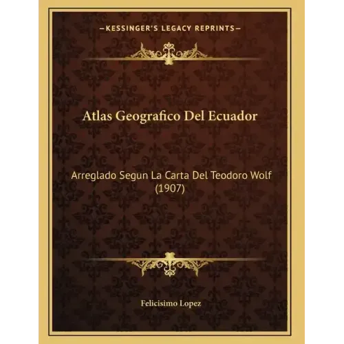 Atlas Geografico Del Ecuador: Arreglado Segun La Carta Del Teodoro Wolf (1907)