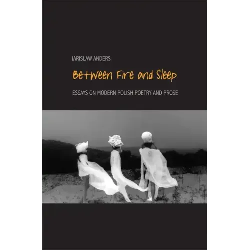 Between Fire and Sleep: Essays on Modern Polish Poetry and Prose