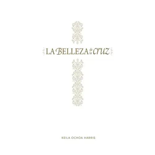 La Belleza de la Cruz - Estudio Bíblico: Contempla La Gloriosa Obra de Cristo
