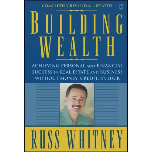 Building Wealth: Achieving Personal and Financial Success in Real Estate and Business Without Money, Credit, or Luck