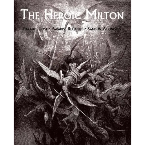 The Heroic Milton: Paradise Lost, Paradise Regained, Samson Agonistes
