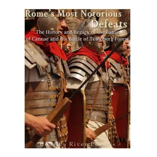 Rome's Most Notorious Defeats: The History and Legacy of the Battle of Cannae and the Battle of the Teutoburg Forest