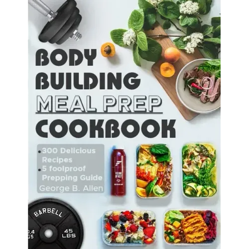 Bodybuilding Meal Prep Cookbook: Easy and Macro-Friendly Meals to Cook, Prep, Grab, and Go With 5 Foolproof Step-by-step Bulking and Cutting Meal Prep
