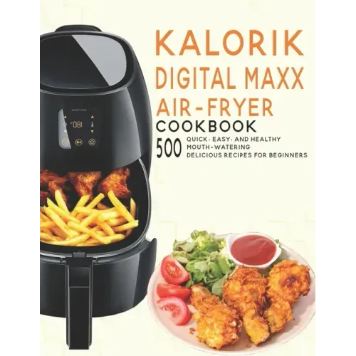 Kalorik Digital Maxx Air-Fryer Cookbook: 500 Quick, Easy and Healthy Mouth-watering Delicious Recipes For Beginners