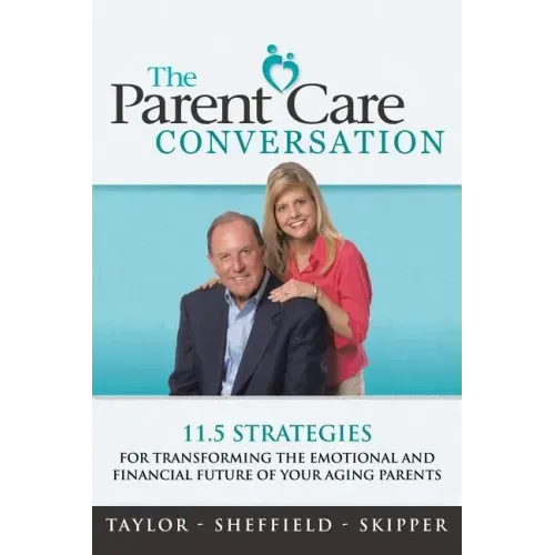 The Parent Care Conversation: 11.5 Strategies for Transforming the Emotional and Financial Future of your Aging Parents