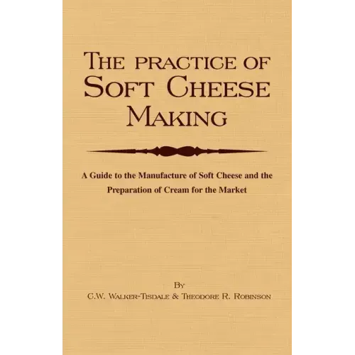 The Practice of Soft Cheesemaking - A Guide to the Manufacture of Soft Cheese and the Preparation of Cream for the Market: Read Country Book
