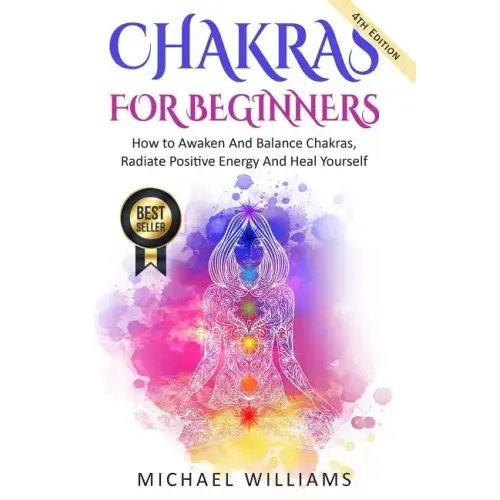 Chakras: Chakras For Beginners - How to Awaken And Balance Chakras, Radiate Positive Energy And Heal Yourself
