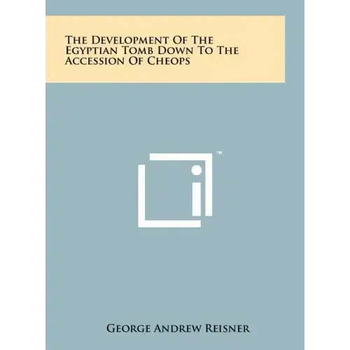 The Development Of The Egyptian Tomb Down To The Accession Of Cheops