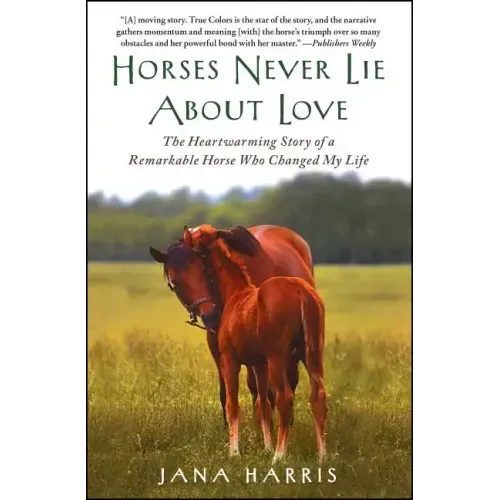 Horses Never Lie about Love: The Heartwarming Story of a Remarkable Horse Who Changed My Life