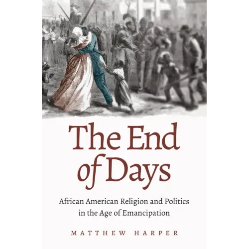The End of Days: African American Religion and Politics in the Age of Emancipation