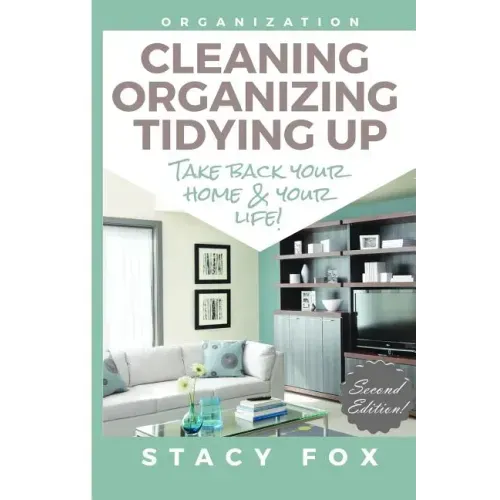 Organization: Cleaning, Organizing, Tidying Up - Take Back Your Home and Your Life!