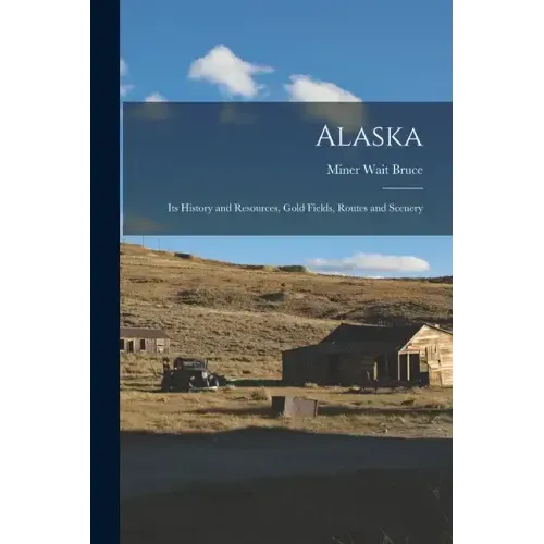 Alaska: Its History and Resources, Gold Fields, Routes and Scenery