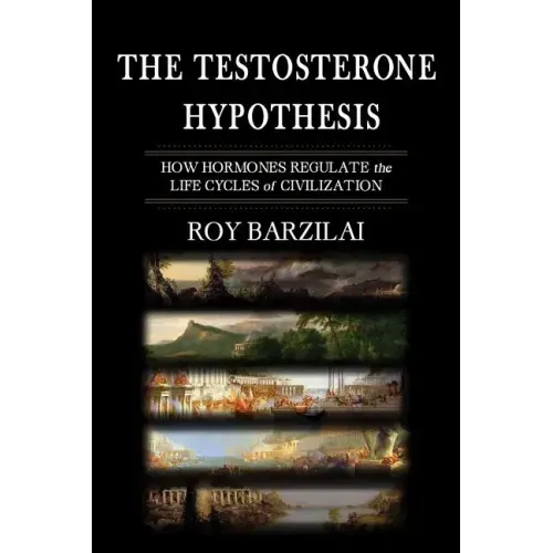 The Testosterone Hypothesis: How Hormones Regulate the Life Cycles of Civilization