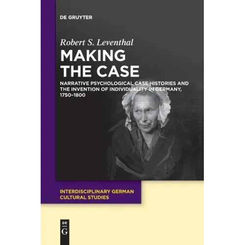 Making the Case: Narrative Psychological Case Histories and the Invention of Individuality in Germany, 1750-1800