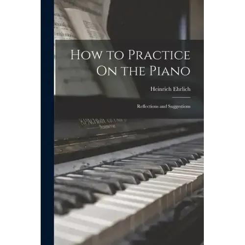 How to Practice On the Piano: Reflections and Suggestions