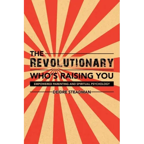 The Revolutionary Who's Raising You: Empowered Parenting and Spiritual Psychology
