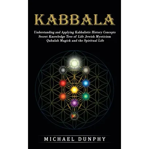 Kabbalah: Understanding and Applying Kabbalistic History Concepts (Secret Knowledge Tree of Life Jewish Mysticism Qabalah Magick and the Spiritual Lif