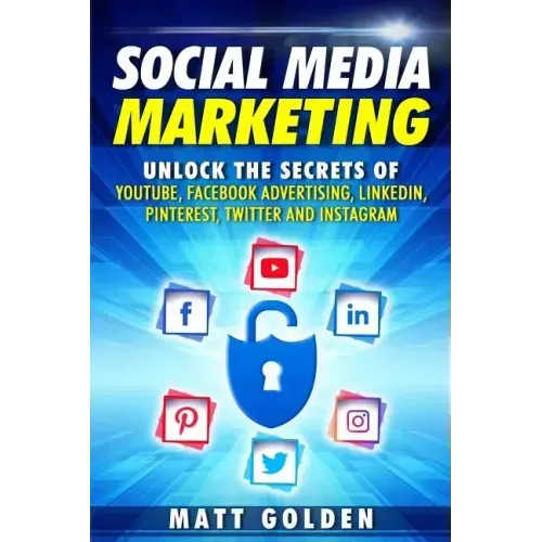 Social Media Marketing: Unlock the Secrets of YouTube, Facebook Advertising, LinkedIn, Pinterest, Twitter and Instagram