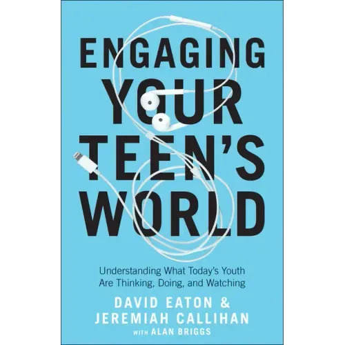 Engaging Your Teen's World: Understanding What Today's Youth Are Thinking, Doing, and Watching
