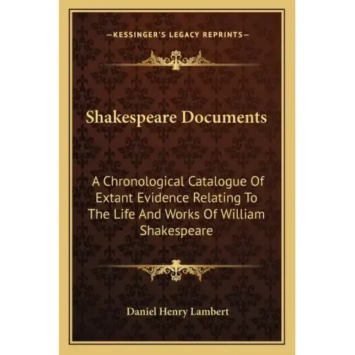 Shakespeare Documents: A Chronological Catalogue of Extant Evidence Relating to the Life and Works of William Shakespeare