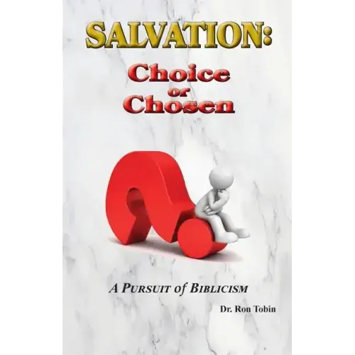 Salvation: Choice or Chosen: A Pursuit of Biblicism