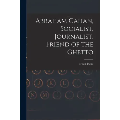Abraham Cahan, Socialist, Journalist, Friend of the Ghetto
