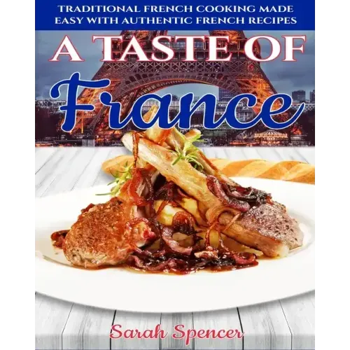 A Taste of France: Traditional French Cooking Made Easy with Authentic French Recipes