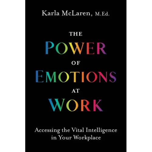 The Power of Emotions at Work: Accessing the Vital Intelligence in Your Workplace