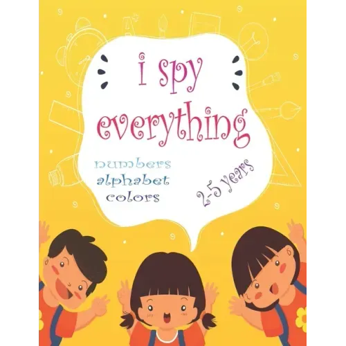 I Spy Everything: My Best book for Toddler Preschool & Kindergarten Girls & Boys, learn numbers, letters and colors for 2-5 Years Old, C