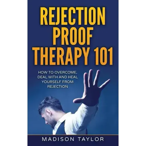 Rejection Proof Therapy 101: How To Overcome, Deal With And Heal Yourself From Rejection