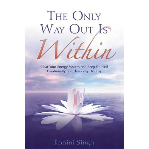 Only Way Out Is Within: Clear Your Energy System and Keep Yourself Emotionally and Physically Health