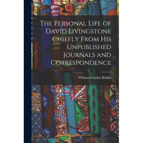 The Personal Life of David Livingstone Chiefly From his Unpublished Journals and Correspondence