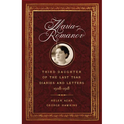 Maria Romanov: Third Daughter of the Last Tsar, Diaries and Letters, 1908-1918