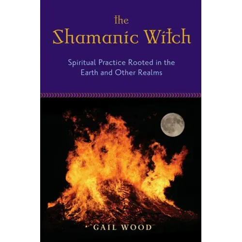 The Shamanic Witch: Spiritual Practice Rooted in the Earth and Other Realms
