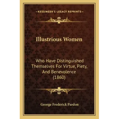 Illustrious Women: Who Have Distinguished Themselves For Virtue, Piety, And Benevolence (1860)