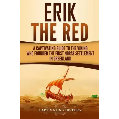 Erik the Red: A Captivating Guide to the Viking Who Founded the First Norse Settlement in Greenland