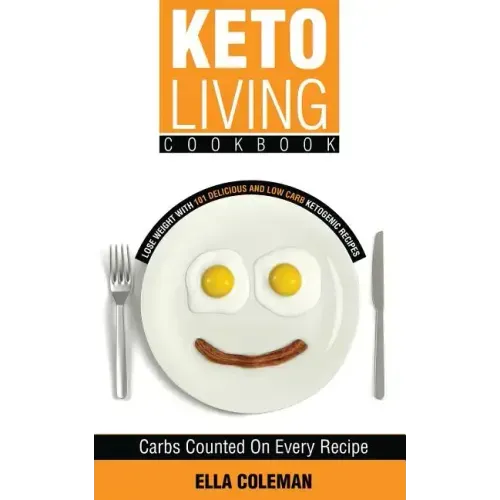 Keto Living Cookbook: Lose Weight with 101 Delicious and Low Carb Ketogenic Recipes