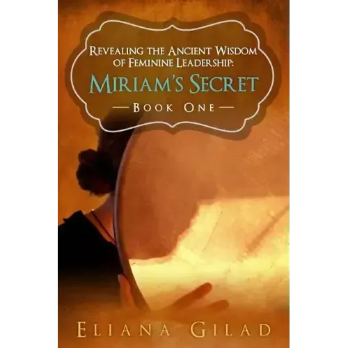 Miriam's Secret: Revealing the Ancient Wisdom of Feminine Leadership