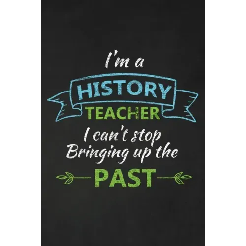 I'm A History Teacher I Can't Stop Bringing Up The Past: Thank You Gift For History Teacher Great for Teacher Appreciation